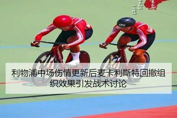 利物浦中场伤情更新后麦卡利斯特回撤组织效果引发战术讨论